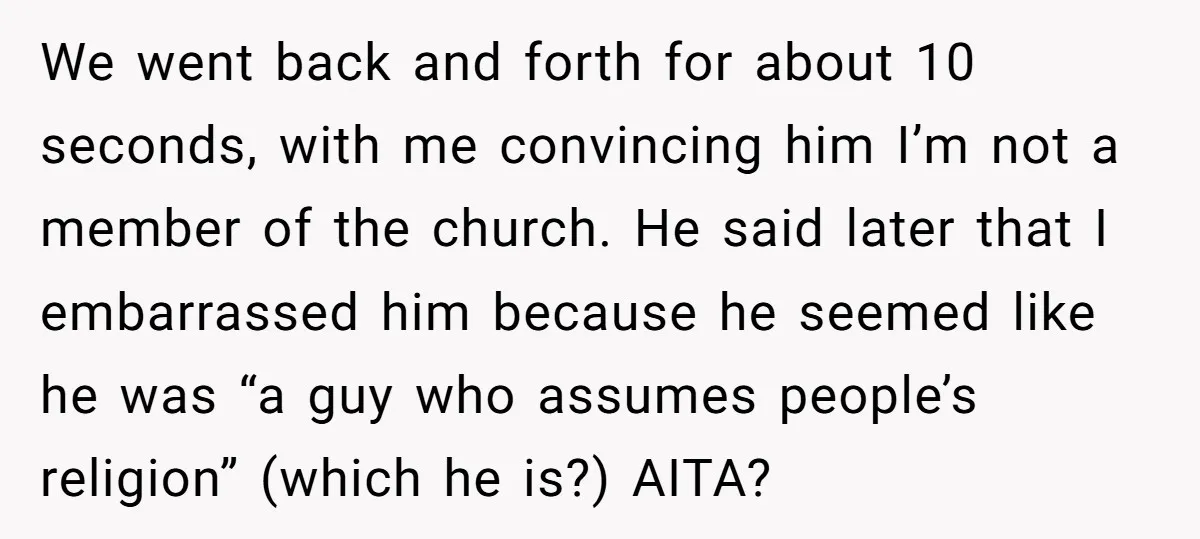 We went back and forth for about 10 seconds, with me convincing him I’m not a member of the church. He said later that I embarrassed him because he seemed...
