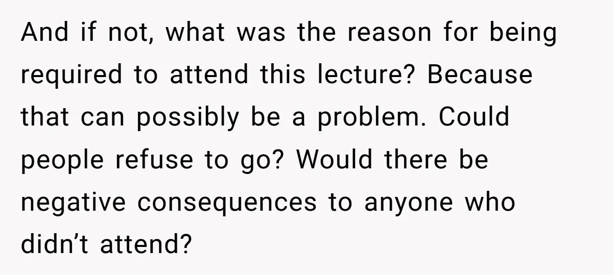 And if not, what was the reason for being required to attend this lecture? Because that can possibly be a problem. Could people refuse to go? Would there be negative...