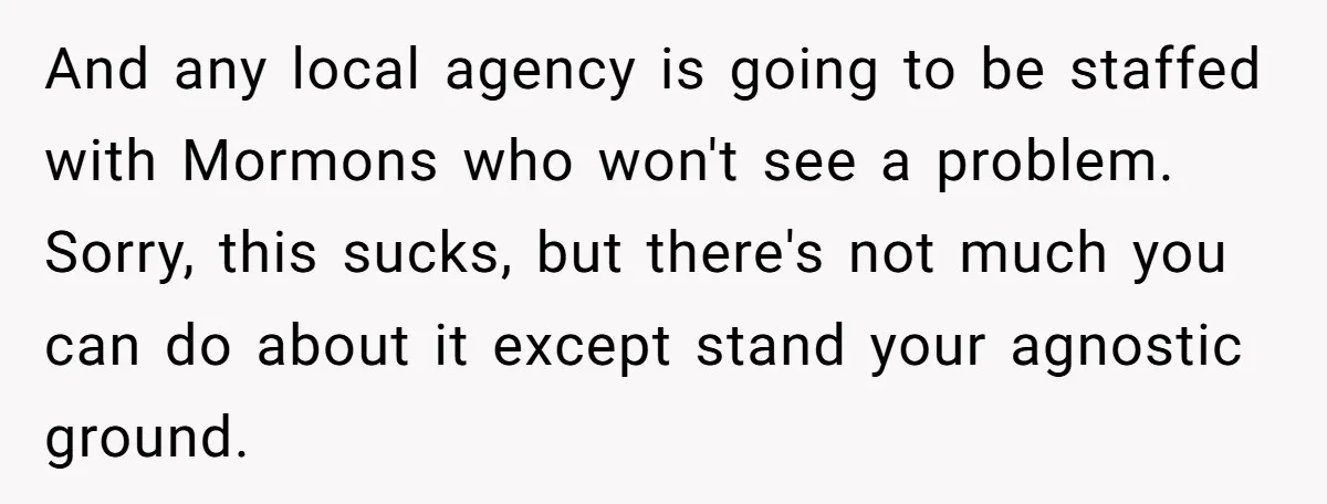 And any local agency is going to be staffed with Mormons who won't see a problem. Sorry, this sucks, but there's not much you can do about it except stand...
