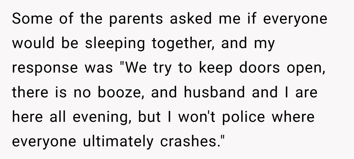 Some of the parents asked me if everyone would be sleeping together, and my response was "We try to keep doors open, there is no booze, and husband and I...