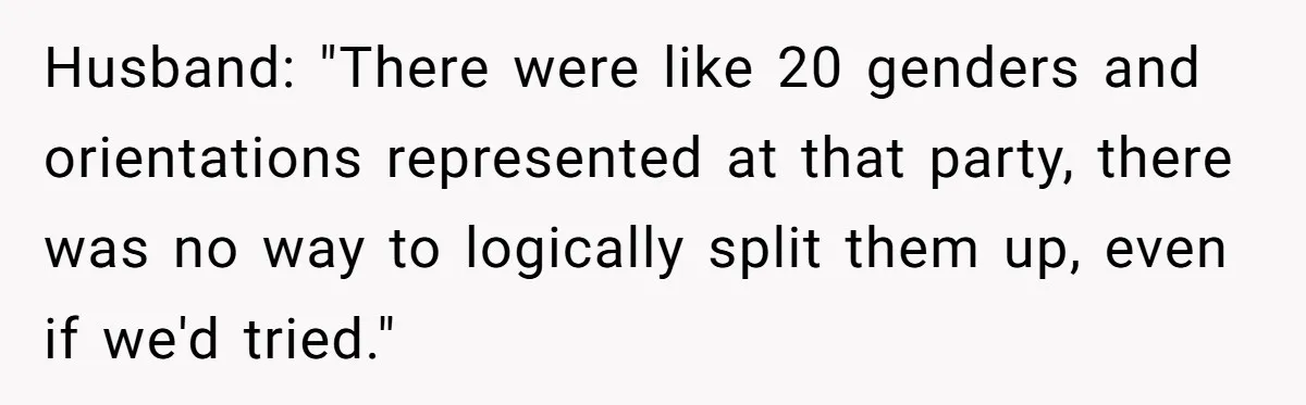 Husband: "There were like 20 genders and orientations represented at that party, there was no way to logically split them up, even if we'd tried."
