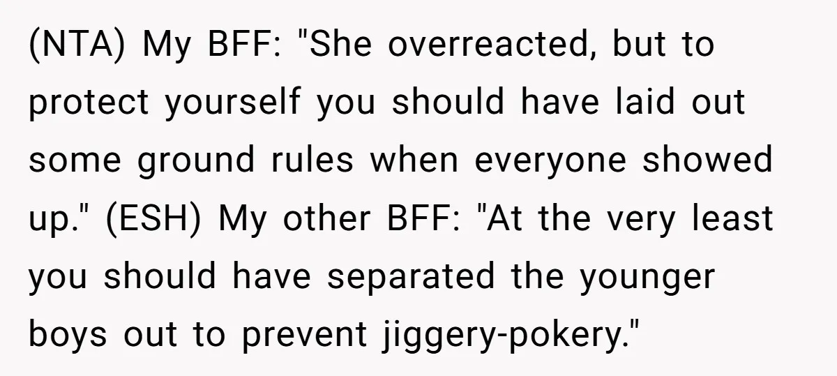 (NTA) My BFF: "She overreacted, but to protect yourself you should have laid out some ground rules when everyone showed up." (ESH) My other BFF: "At the very least you...