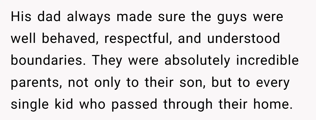 His dad always made sure the guys were well behaved, respectful, and understood boundaries. They were absolutely incredible parents, not only to their son, but to every single kid who...