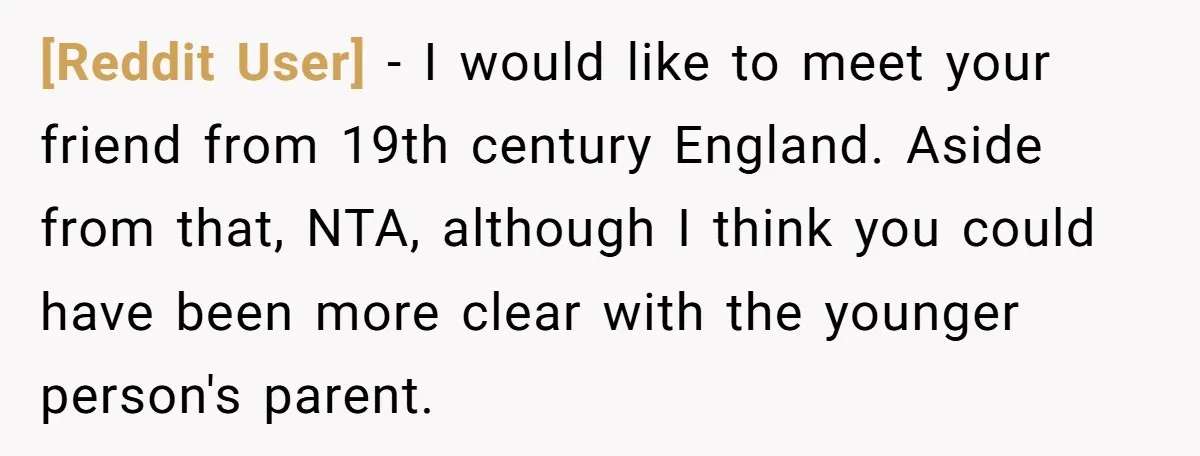 [Reddit User] − I would like to meet your friend from 19th century England. Aside from that, NTA, although I think you could have been more clear with the younger...
