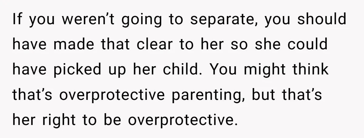 If you weren’t going to separate, you should have made that clear to her so she could have picked up her child. You might think that’s overprotective parenting, but that’s...