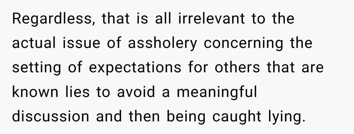 Regardless, that is all irrelevant to the actual issue of assholery concerning the setting of expectations for others that are known lies to avoid a meaningful discussion and then being...