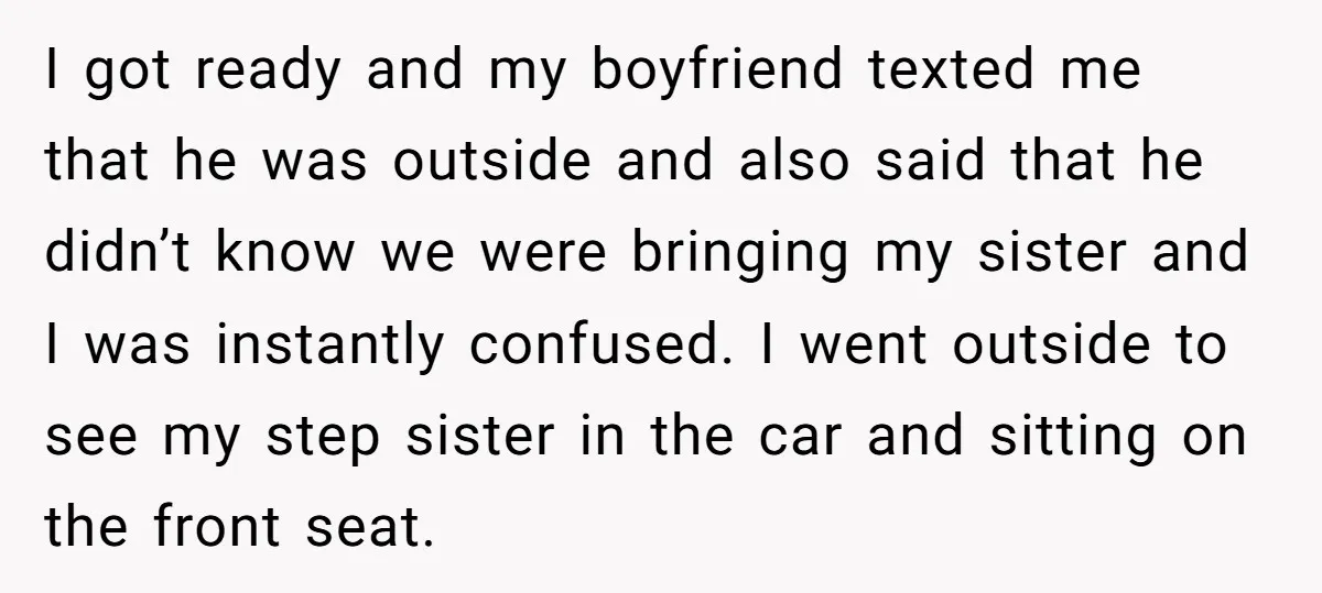 I got ready and my boyfriend texted me that he was outside and also said that he didn’t know we were bringing my sister and I was instantly confused. I...