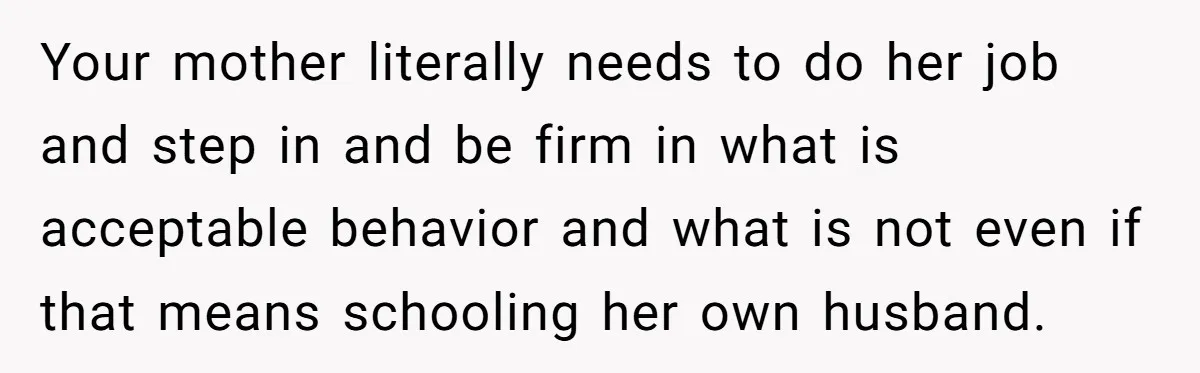 Your mother literally needs to do her job and step in and be firm in what is acceptable behavior and what is not even if that means schooling her own...