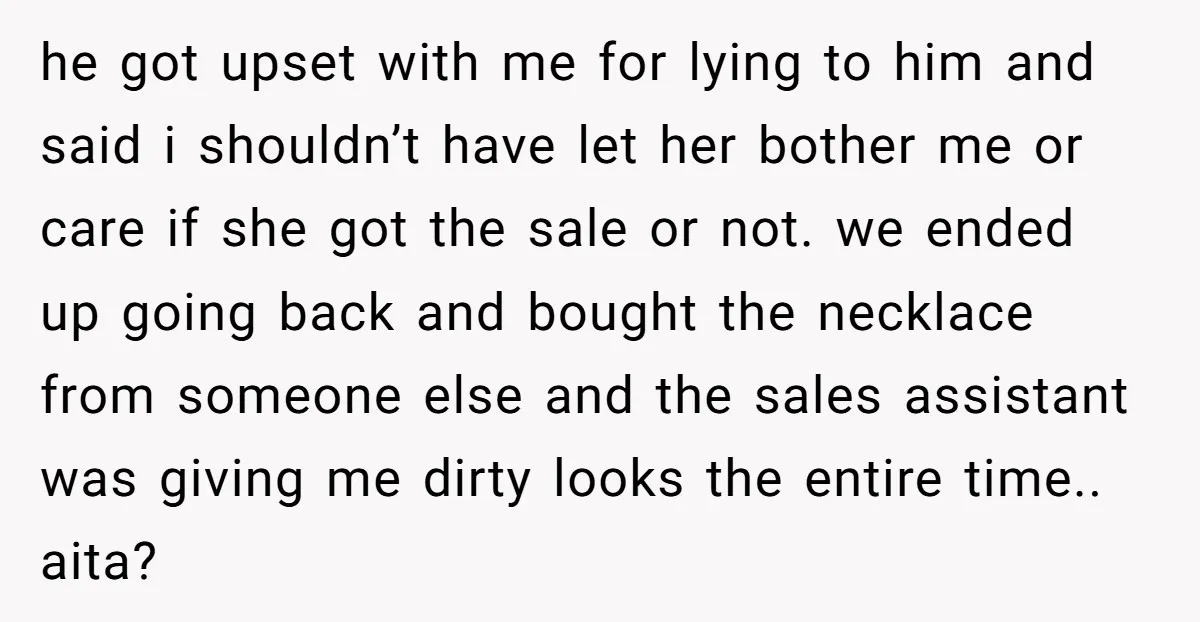 he got upset with me for lying to him and said i shouldn’t have let her bother me or care if she got the sale or not. we ended up...