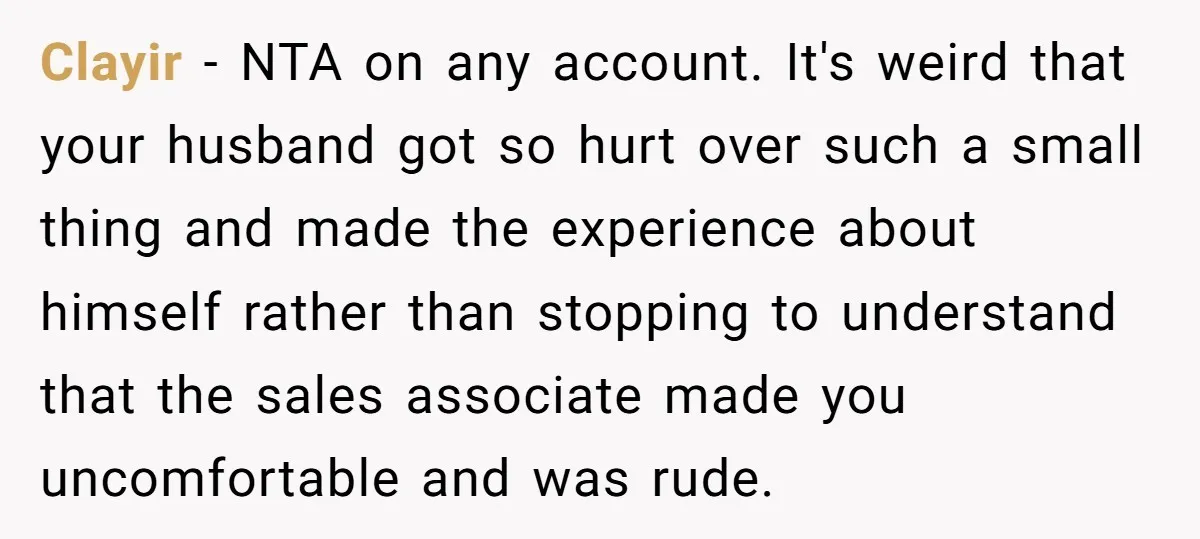 Clayir − NTA on any account. It's weird that your husband got so hurt over such a small thing and made the experience about himself rather than stopping to understand...