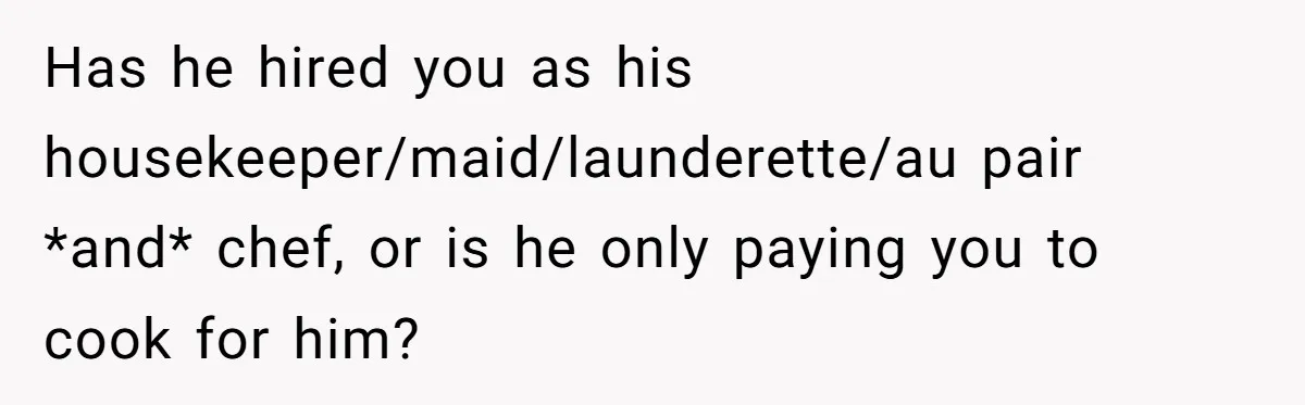 Has he hired you as his housekeeper/maid/launderette/au pair *and* chef, or is he only paying you to cook for him?