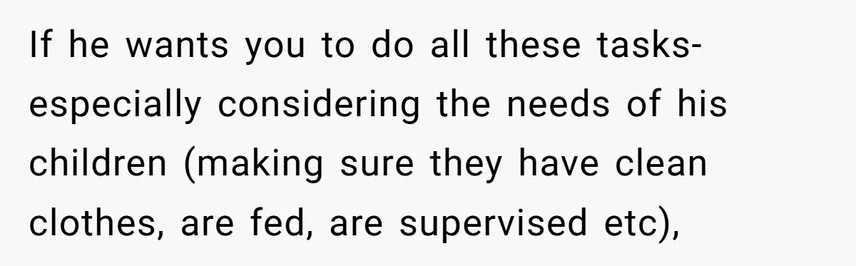 If he wants you to do all these tasks- especially considering the needs of his children (making sure they have clean clothes, are fed, are supervised etc),