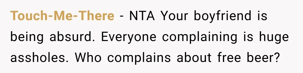 Touch-Me-There − NTA Your boyfriend is being absurd. Everyone complaining is huge assholes. Who complains about free beer?