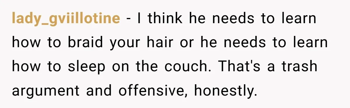 lady_gviillotine − I think he needs to learn how to braid your hair or he needs to learn how to sleep on the couch. That's a trash argument and offensive,...