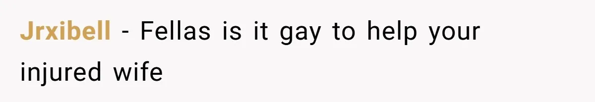 Jrxibell − Fellas is it gay to help your injured wife