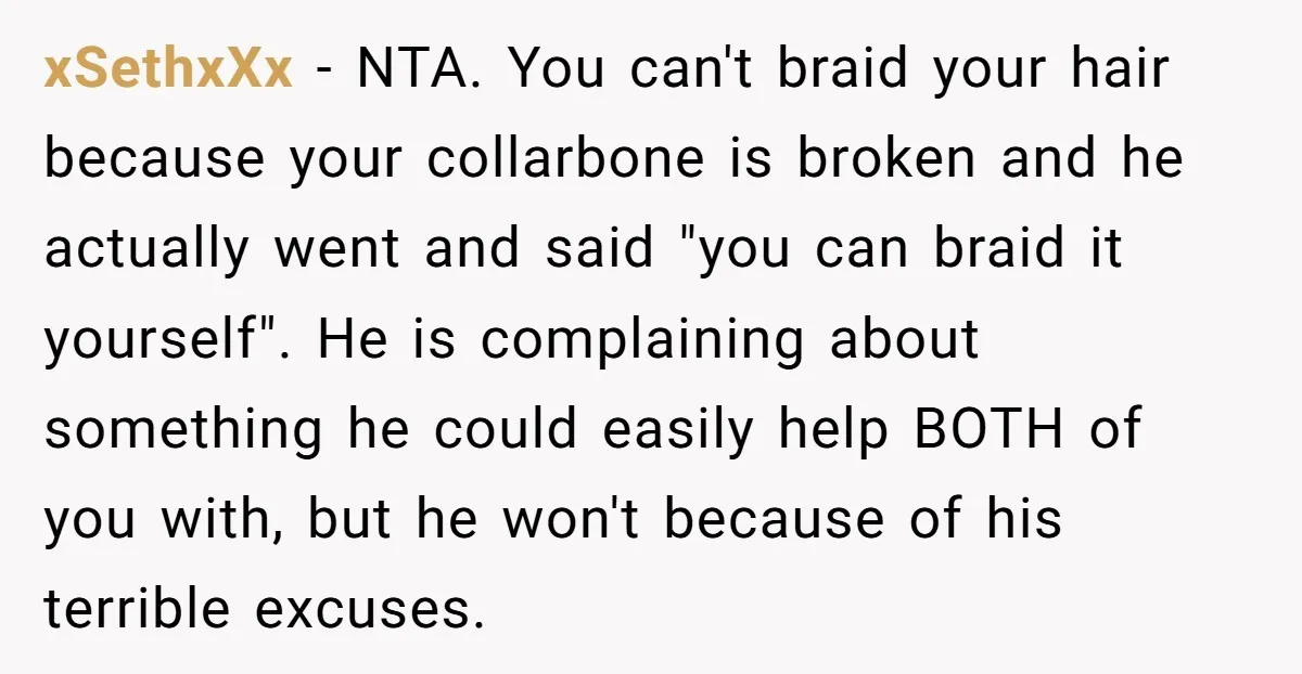 xSethxXx − NTA. You can't braid your hair because your collarbone is broken and he actually went and said "you can braid it yourself". He is complaining about something he...
