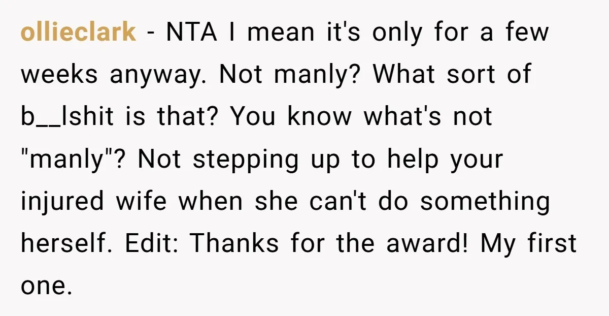 ollieclark − NTA I mean it's only for a few weeks anyway. Not manly? What sort of b__lshit is that? You know what's not "manly"? Not stepping up to help...