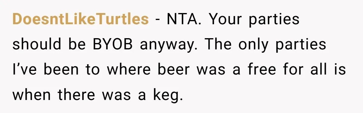 DoesntLikeTurtles − NTA. Your parties should be BYOB anyway. The only parties I’ve been to where beer was a free for all is when there was a keg.