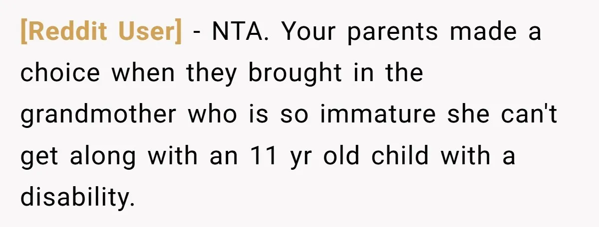 [Reddit User] − NTA. Your parents made a choice when they brought in the grandmother who is so immature she can't get along with an 11 yr old child with...