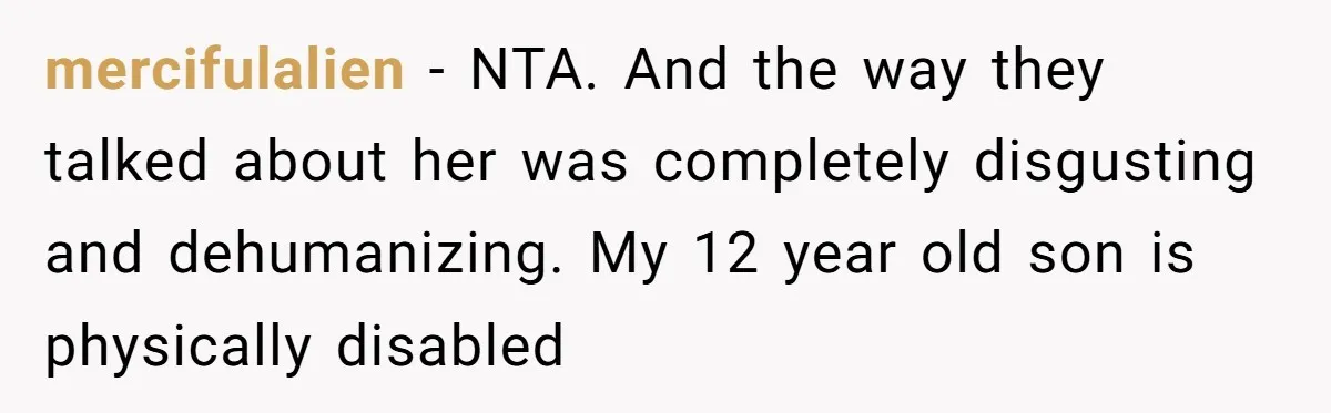 mercifulalien − NTA. And the way they talked about her was completely disgusting and dehumanizing. My 12 year old son is physically disabled