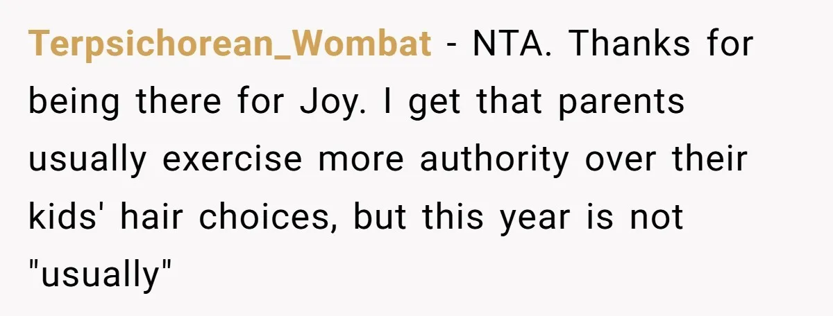 Terpsichorean_Wombat − NTA. Thanks for being there for Joy. I get that parents usually exercise more authority over their kids' hair choices, but this year is not "usually"