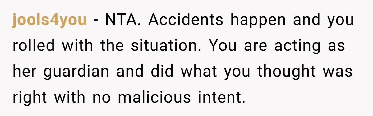 jools4you − NTA. Accidents happen and you rolled with the situation. You are acting as her guardian and did what you thought was right with no malicious intent.