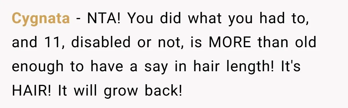 Cygnata − NTA! You did what you had to, and 11, disabled or not, is MORE than old enough to have a say in hair length! It's HAIR! It will...
