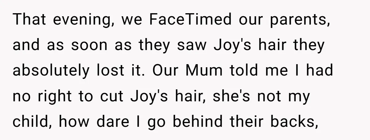 That evening, we FaceTimed our parents, and as soon as they saw Joy's hair they absolutely lost it. Our Mum told me I had no right to cut Joy's hair,...