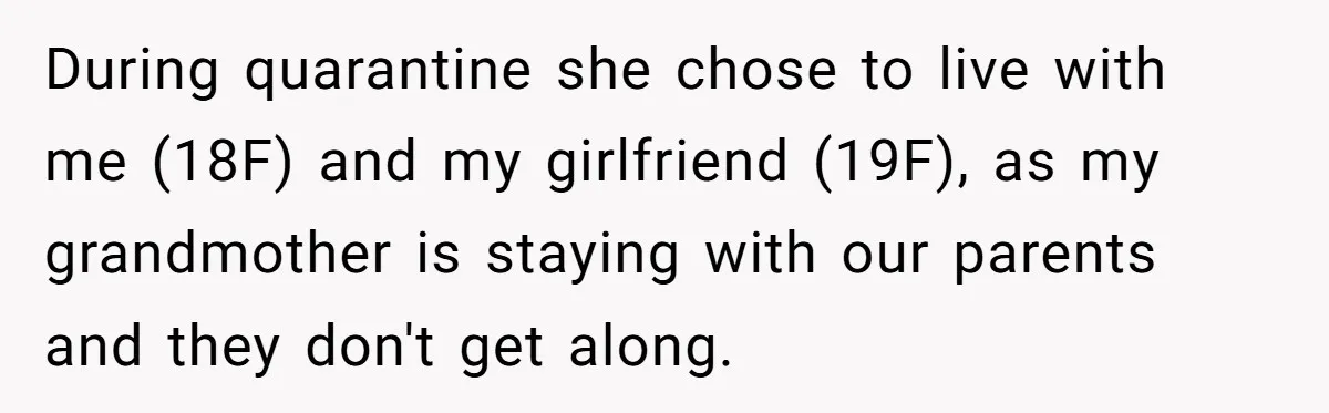During quarantine she chose to live with me (18F) and my girlfriend (19F), as my grandmother is staying with our parents and they don't get along.