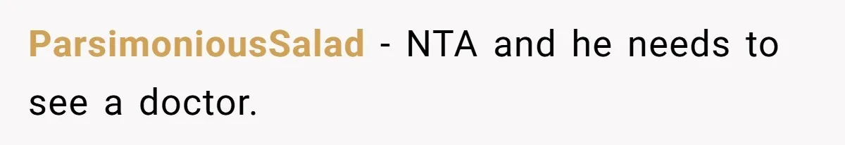 ParsimoniousSalad − NTA and he needs to see a doctor.