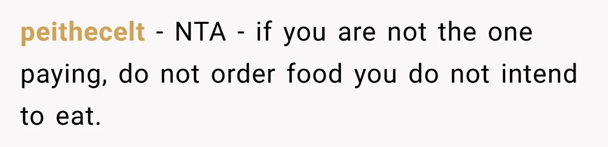 peithecelt − NTA - if you are not the one paying, do not order food you do not intend to eat.