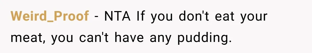 Weird_Proof − NTA If you don't eat your meat, you can't have any pudding.