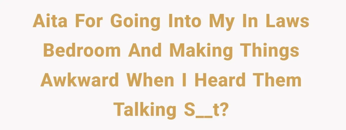 AITA for going into my in laws bedroom and making things awkward when I heard them talking s__t?