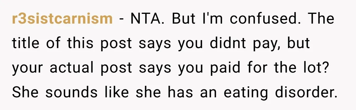r3sistcarnism − NTA. But I'm confused. The title of this post says you didnt pay, but your actual post says you paid for the lot? She sounds like she has...