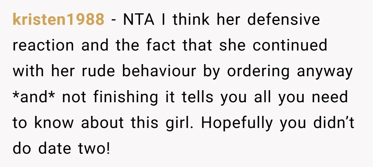 kristen1988 − NTA I think her defensive reaction and the fact that she continued with her rude behaviour by ordering anyway *and* not finishing it tells you all you need...
