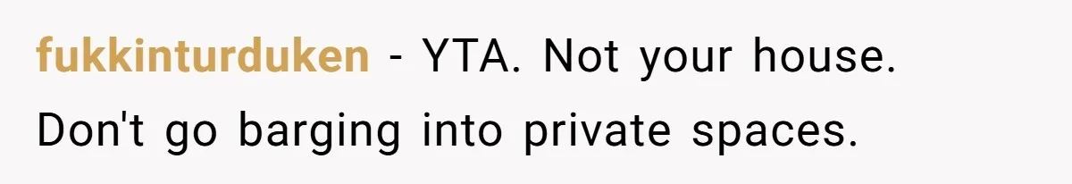 fukkinturduken − YTA. Not your house. Don't go barging into private spaces.