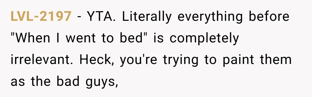 LVL-2197 − YTA. Literally everything before "When I went to bed" is completely irrelevant. Heck, you're trying to paint them as the bad guys,