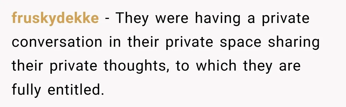 fruskydekke − They were having a private conversation in their private space sharing their private thoughts, to which they are fully entitled.