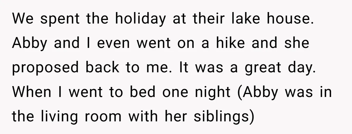 We spent the holiday at their lake house. Abby and I even went on a hike and she proposed back to me. It was a great day. When I went...