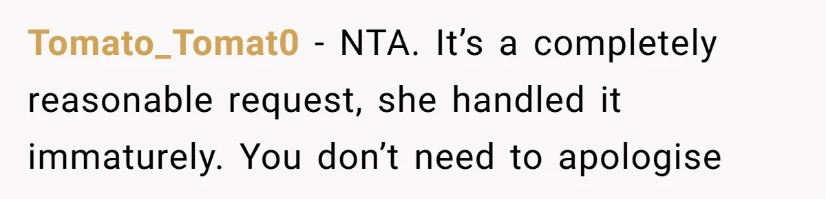 Tomato_Tomat0 − NTA. It’s a completely reasonable request, she handled it immaturely. You don’t need to apologise