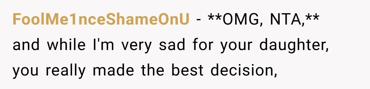 FoolMe1nceShameOnU − **OMG, NTA,** and while I'm very sad for your daughter, you really made the best decision,