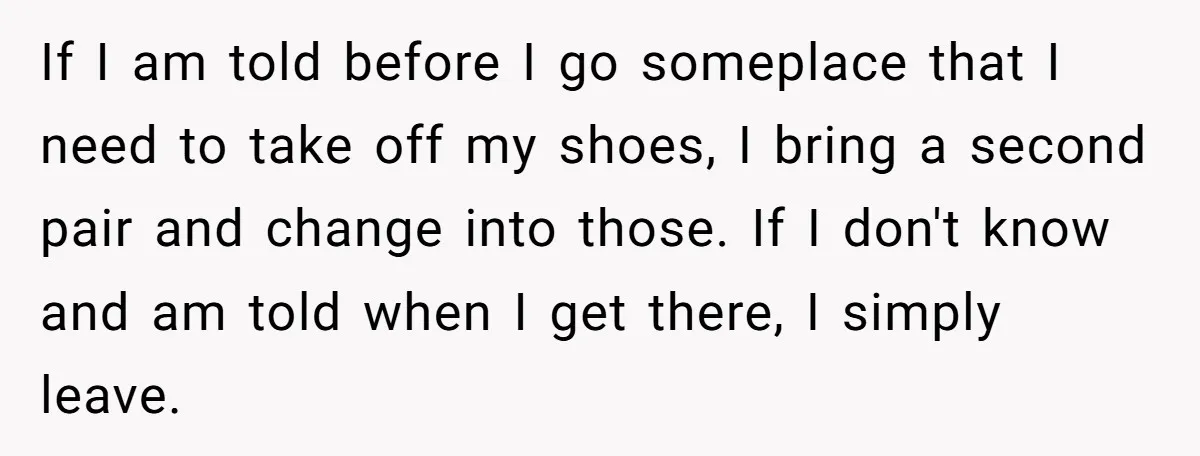 If I am told before I go someplace that I need to take off my shoes, I bring a second pair and change into those. If I don't know and...