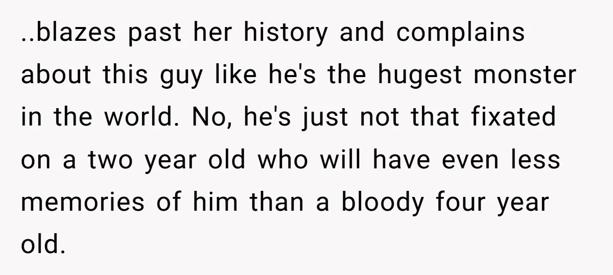 ..blazes past her history and complains about this guy like he's the hugest monster in the world. No, he's just not that fixated on a two year old who will...