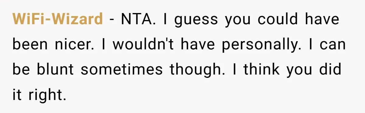 WiFi-Wizard − NTA. I guess you could have been nicer. I wouldn't have personally. I can be blunt sometimes though. I think you did it right.