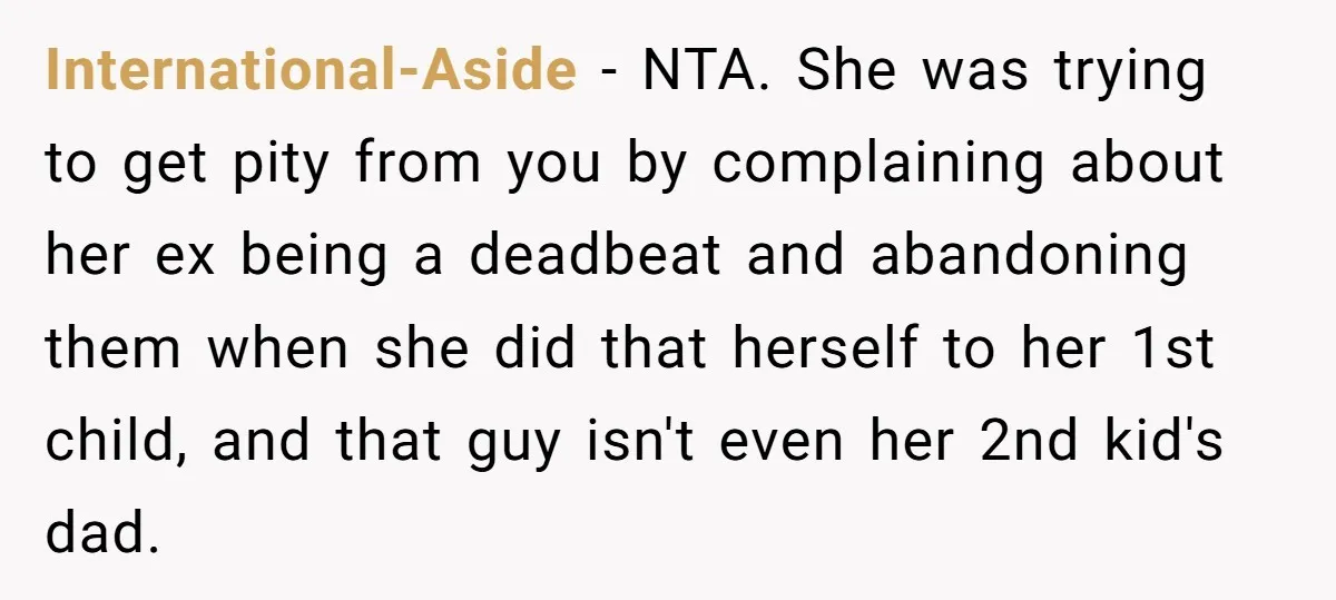 International-Aside − NTA. She was trying to get pity from you by complaining about her ex being a deadbeat and abandoning them when she did that herself to her 1st...