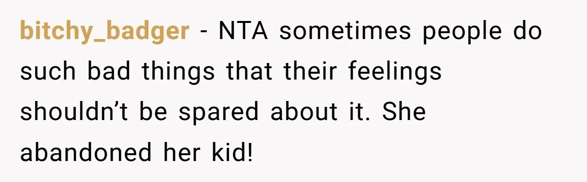 bitchy_badger − NTA sometimes people do such bad things that their feelings shouldn’t be spared about it. She abandoned her kid!