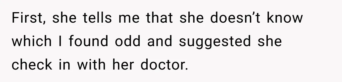 First, she tells me that she doesn’t know which I found odd and suggested she check in with her doctor.