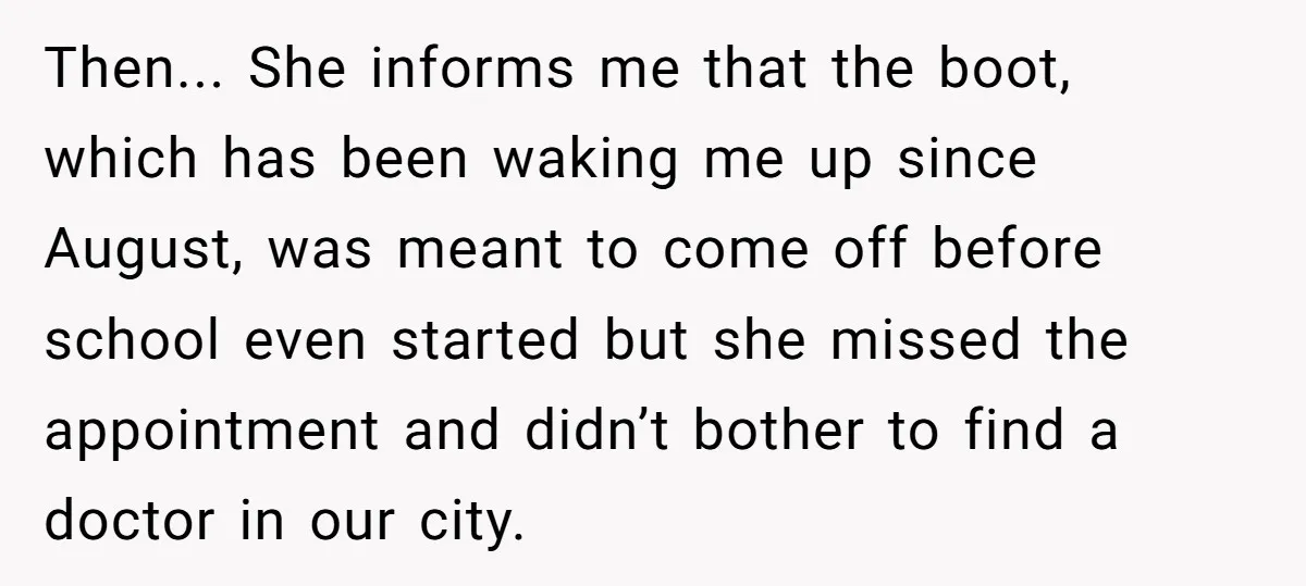 Then... She informs me that the boot, which has been waking me up since August, was meant to come off before school even started but she missed the appointment and...