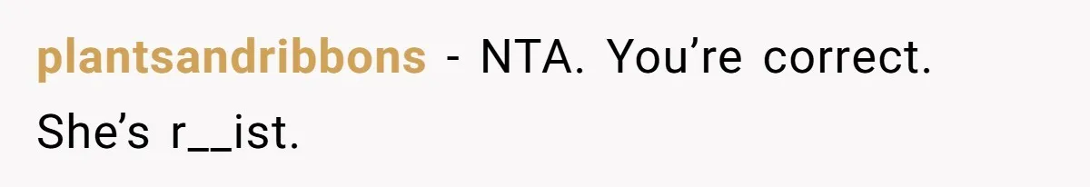 plantsandribbons − NTA. You’re correct. She’s r__ist.