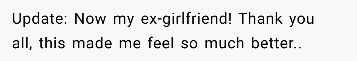 Update: Now my ex-girlfriend! Thank you all, this made me feel so much better.. 